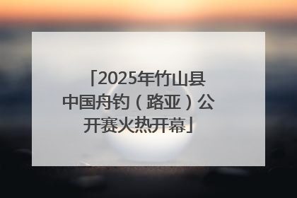 2025年竹山县中国舟钓（路亚）公开赛火热开幕
