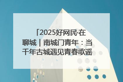 2025好网民·在聊城｜南城门青年：当千年古城遇见青春歌谣 一湖碧水见证的“聊城式浪漫”