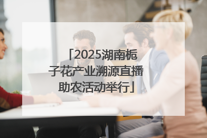 2025湖南栀子花产业溯源直播助农活动举行