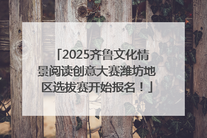 2025齐鲁文化情景阅读创意大赛潍坊地区选拔赛开始报名！