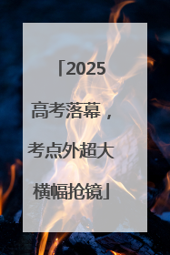 2025高考落幕，考点外超大横幅抢镜