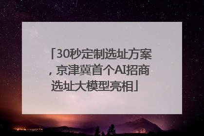 30秒定制选址方案，京津冀首个AI招商选址大模型亮相