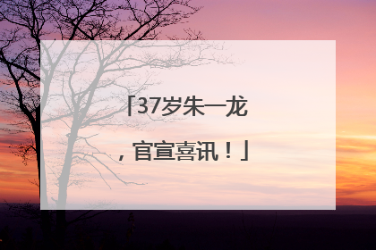 37岁朱一龙，官宣喜讯！