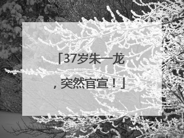 37岁朱一龙，突然官宣！