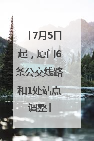7月5日起，厦门6条公交线路和1处站点调整