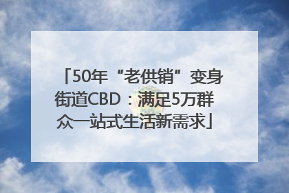 50年“老供销”变身街道CBD：满足5万群众一站式生活新需求