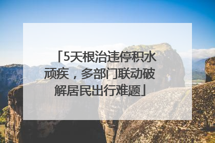 5天根治违停积水顽疾，多部门联动破解居民出行难题