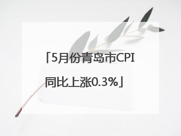 5月份青岛市CPI同比上涨0.3%