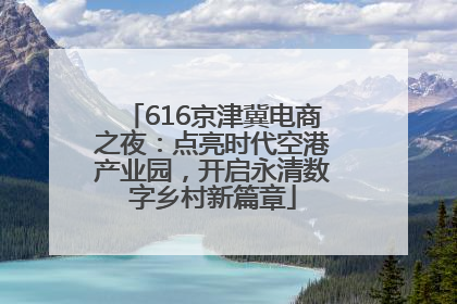 616京津冀电商之夜：点亮时代空港产业园，开启永清数字乡村新篇章