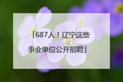 687人！辽宁这些事业单位公开招聘