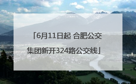 6月11日起 合肥公交集团新开324路公交线