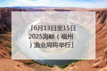 6月13日至15日 2025海峡（福州）渔业周将举行