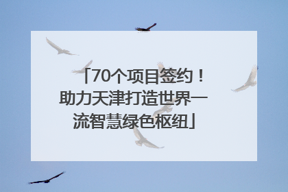 70个项目签约！助力天津打造世界一流智慧绿色枢纽