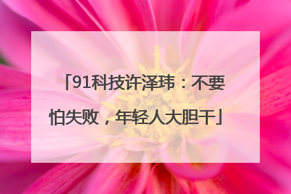91科技许泽玮：不要怕失败，年轻人大胆干