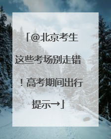@北京考生 这些考场别走错！高考期间出行提示→