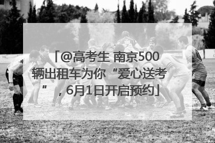 @高考生 南京500辆出租车为你“爱心送考”，6月1日开启预约