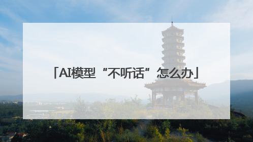 AI模型“不听话”怎么办