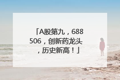A股第九，688506，创新药龙头，历史新高！