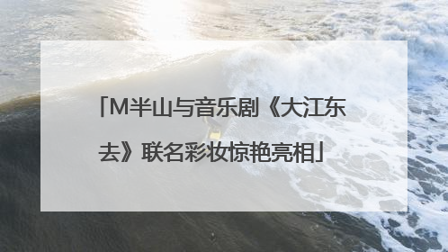 M半山与音乐剧《大江东去》联名彩妆惊艳亮相