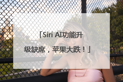 Siri AI功能升级缺席，苹果大跌！