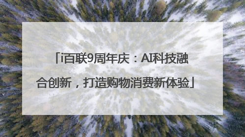i百联9周年庆：AI科技融合创新，打造购物消费新体验
